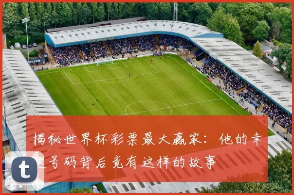 揭秘世界杯彩票最大赢家:他的幸运号码背后竟有这样的故事