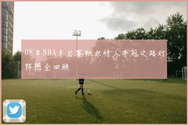 08年NBA季后赛凯尔特人夺冠之路对阵图全回顾