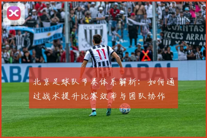 北京足球队节奏体系解析:如何通过战术提升比赛效率与团队协作
