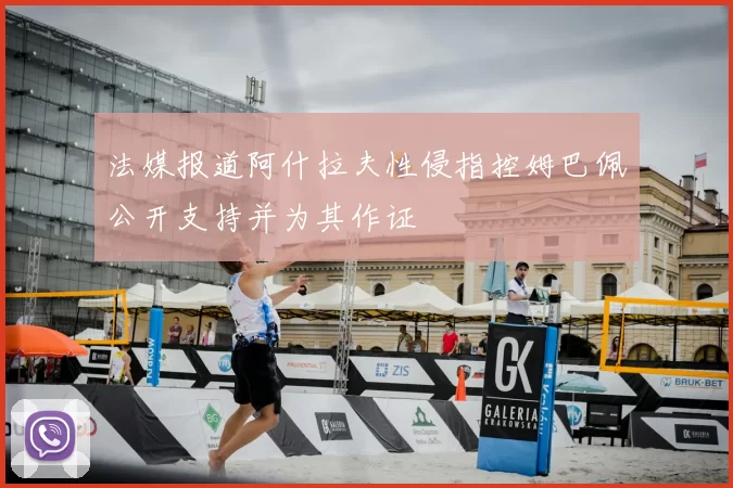 法媒报道阿什拉夫性侵指控姆巴佩公开支持并为其作证