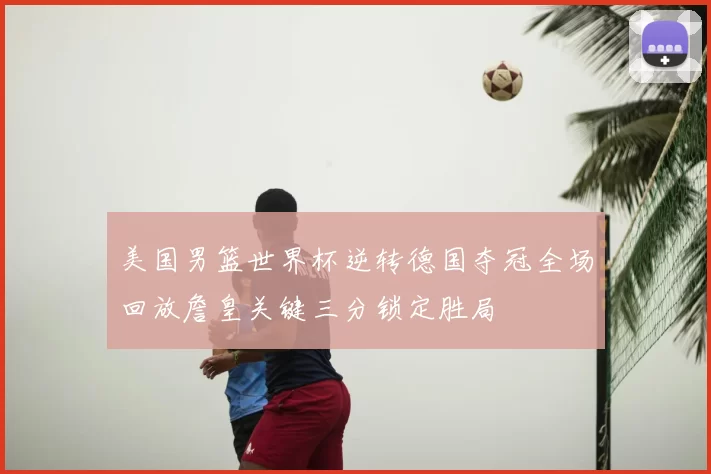 美国男篮世界杯逆转德国夺冠全场回放詹皇关键三分锁定胜局