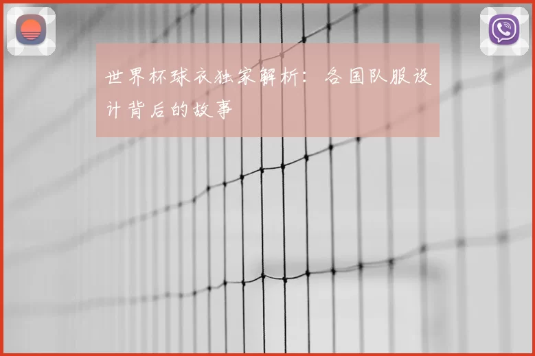 世界杯球衣独家解析:各国队服设计背后的故事