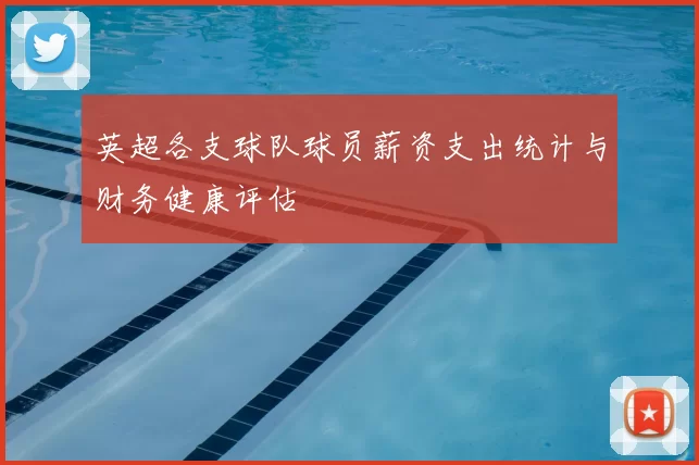 英超各支球队球员薪资支出统计与财务健康评估