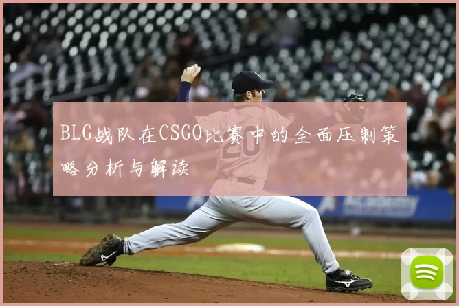BLG战队在CSGO比赛中的全面压制策略分析与解读