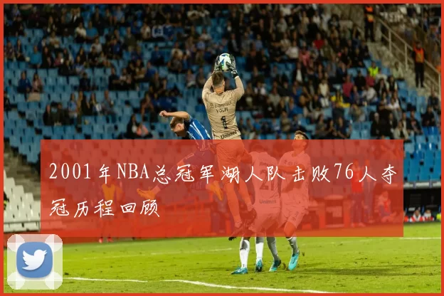 2001年NBA总冠军湖人队击败76人夺冠历程回顾