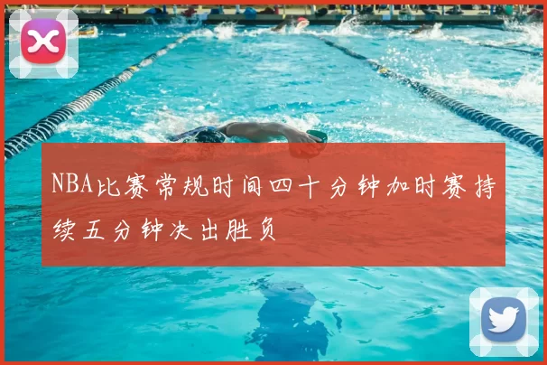 NBA比赛常规时间四十分钟加时赛持续五分钟决出胜负