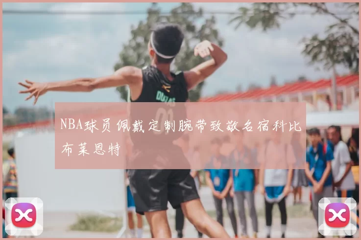 NBA球员佩戴定制腕带致敬名宿科比布莱恩特