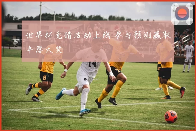 世界杯竞猜活动上线 参与预测赢取丰厚大奖