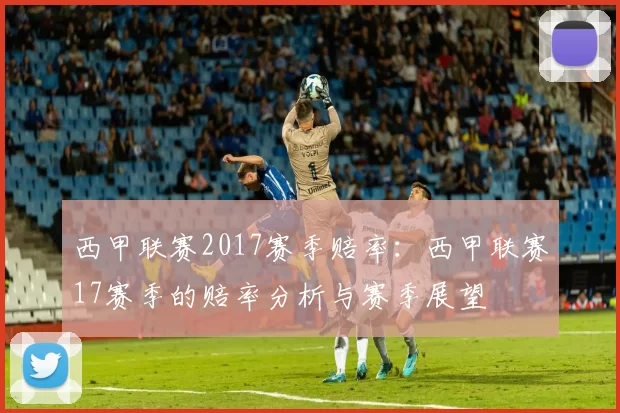 西甲联赛2017赛季赔率:西甲联赛17赛季的赔率分析与赛季展望