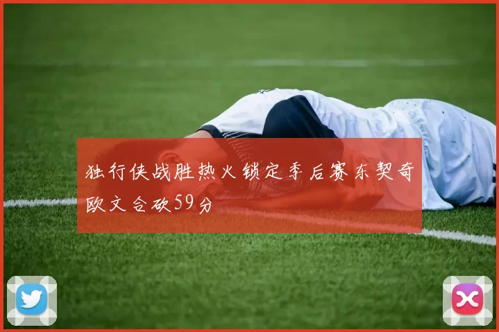 独行侠战胜热火锁定季后赛东契奇欧文合砍59分