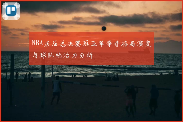 NBA历届总决赛冠亚军争夺格局演变与球队统治力分析
