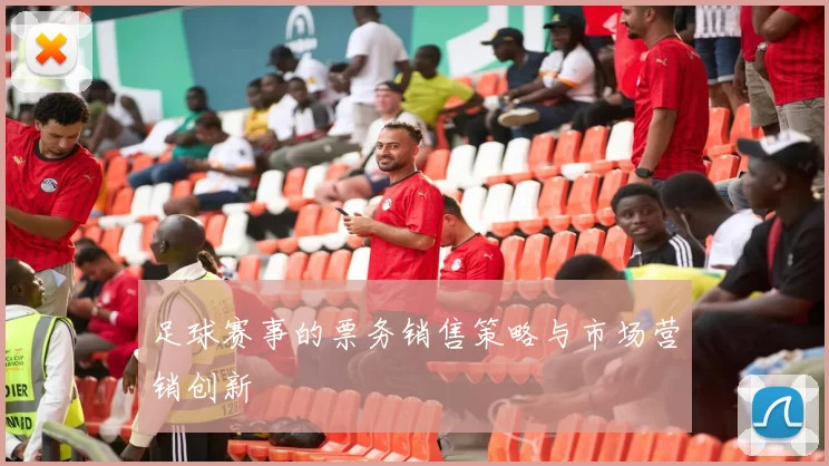 足球赛事的票务销售策略与市场营销创新