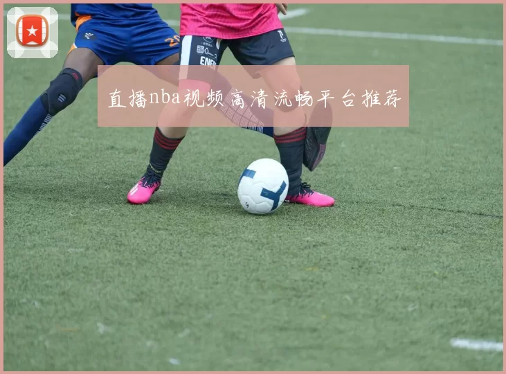 直播nba视频高清流畅平台推荐