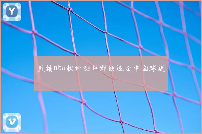 直播nba软件测评哪款适合中国球迷