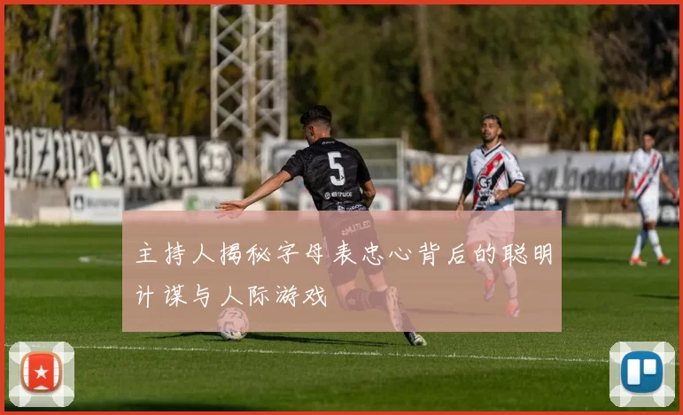主持人揭秘字母表忠心背后的聪明计谋与人际游戏