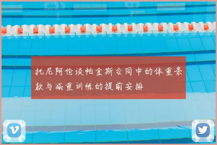 托尼阿伦谈帕金斯合同中的体重条款与减重训练的提前安排