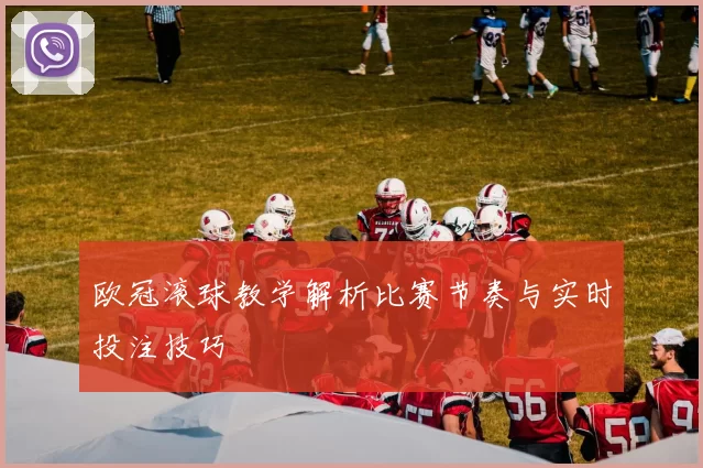 欧冠滚球教学解析比赛节奏与实时投注技巧