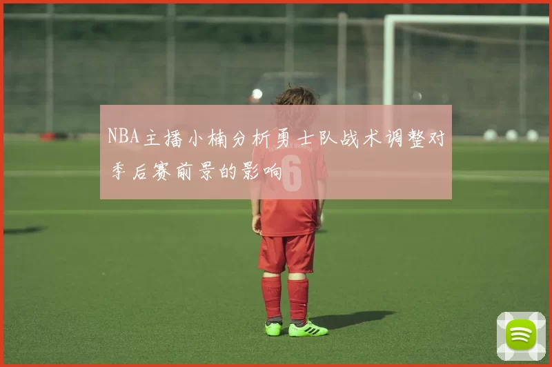 NBA主播小楠分析勇士队战术调整对季后赛前景的影响