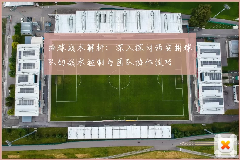 排球战术解析：深入探讨西安排球队的战术控制与团队协作技巧