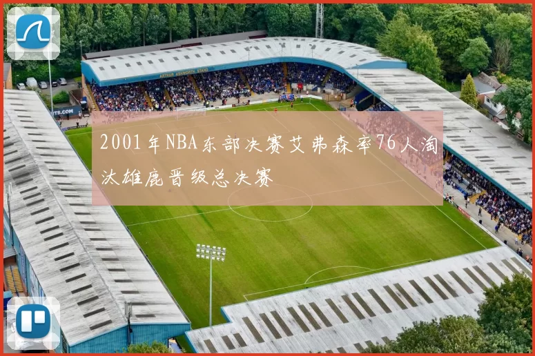 2001年NBA东部决赛艾弗森率76人淘汰雄鹿晋级总决赛