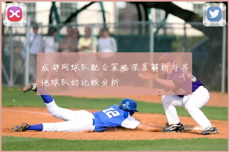 成都网球队配合策略深度解析与其他球队的比较分析