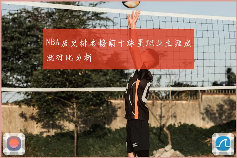 NBA历史排名榜前十球星职业生涯成就对比分析