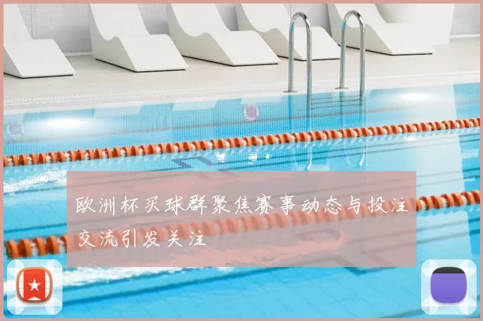 欧洲杯买球群聚焦赛事动态与投注交流引发关注