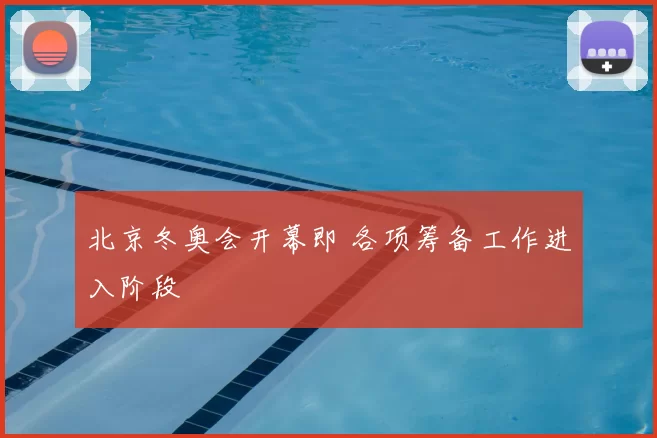 北京冬奥会开幕即 各项筹备工作进入阶段