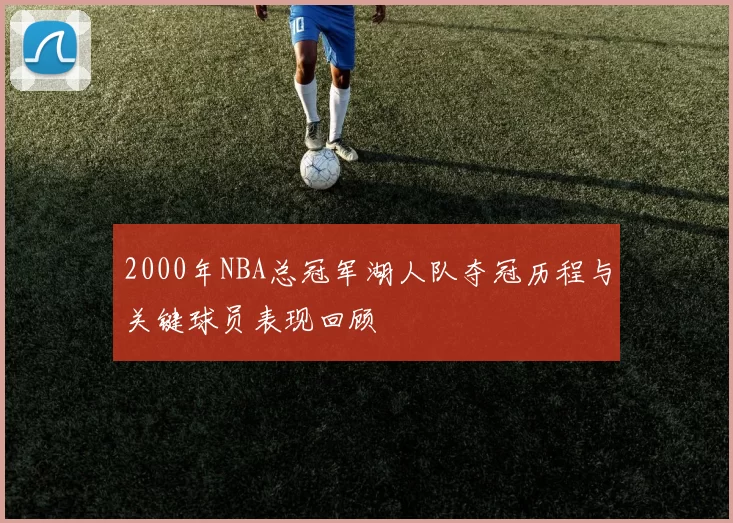 2000年NBA总冠军湖人队夺冠历程与关键球员表现回顾
