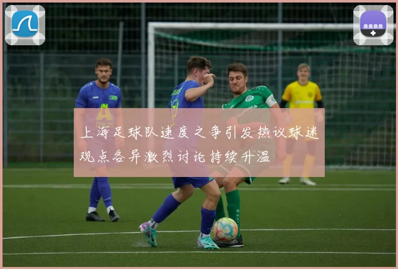 上海足球队速度之争引发热议球迷观点各异激烈讨论持续升温