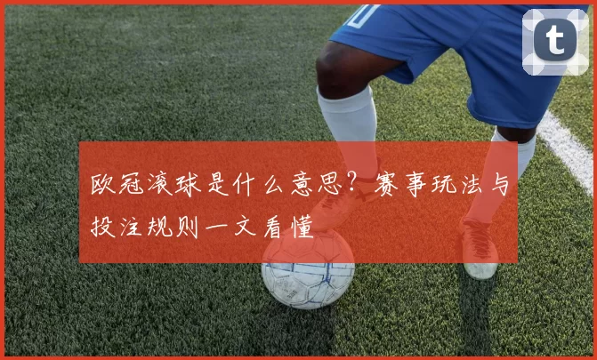欧冠滚球是什么意思？赛事玩法与投注规则一文看懂