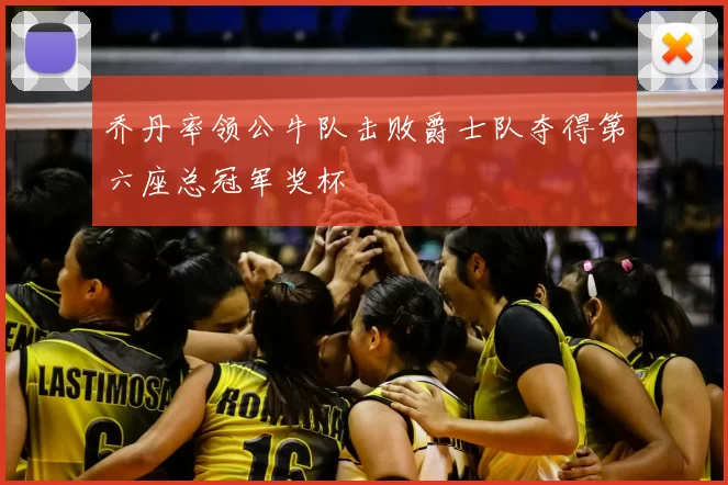 乔丹率领公牛队击败爵士队夺得第六座总冠军奖杯