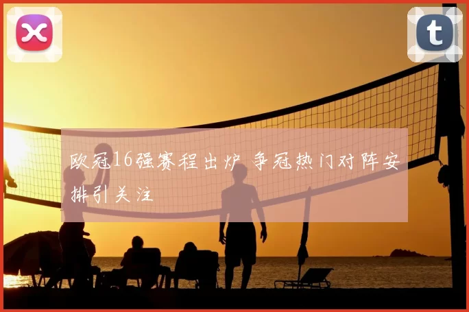 欧冠16强赛程出炉 争冠热门对阵安排引关注