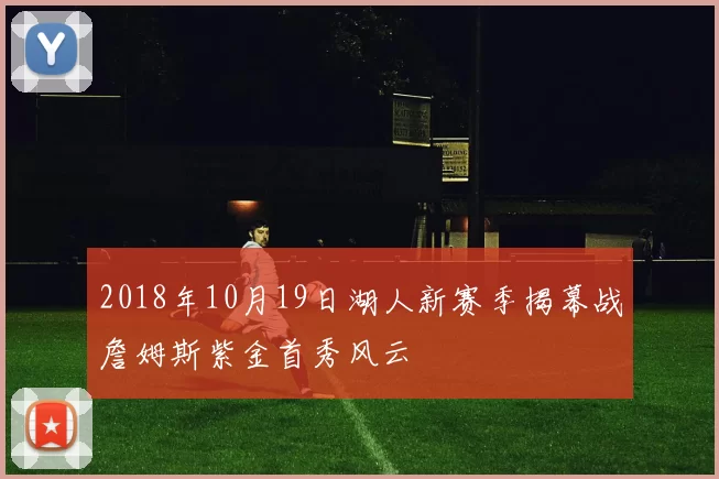 2018年10月19日湖人新赛季揭幕战詹姆斯紫金首秀风云