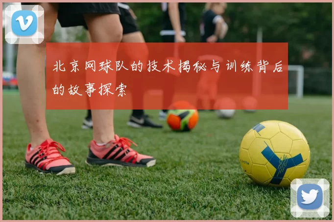 北京网球队的技术揭秘与训练背后的故事探索