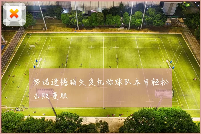 努诺遗憾错失良机称球队本可轻松击败曼联
