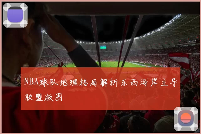 NBA球队地理格局解析东西海岸主导联盟版图