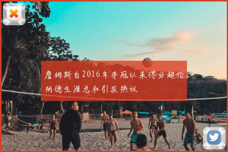 詹姆斯自2016年夺冠以来得分超伦纳德生涯总和引发热议