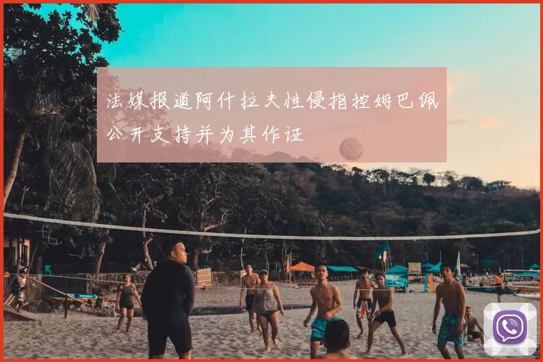 法媒报道阿什拉夫性侵指控姆巴佩公开支持并为其作证