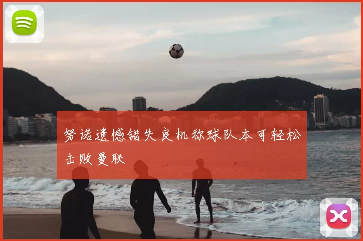 努诺遗憾错失良机称球队本可轻松击败曼联
