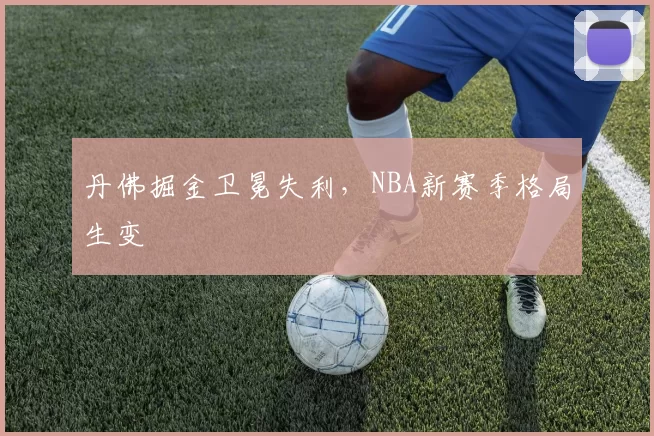 丹佛掘金卫冕失利,NBA新赛季格局生变