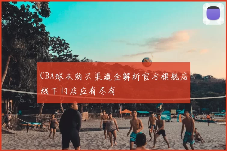 CBA球衣购买渠道全解析官方旗舰店线下门店应有尽有