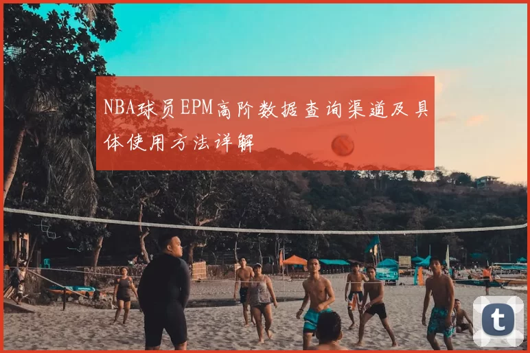 NBA球员EPM高阶数据查询渠道及具体使用方法详解