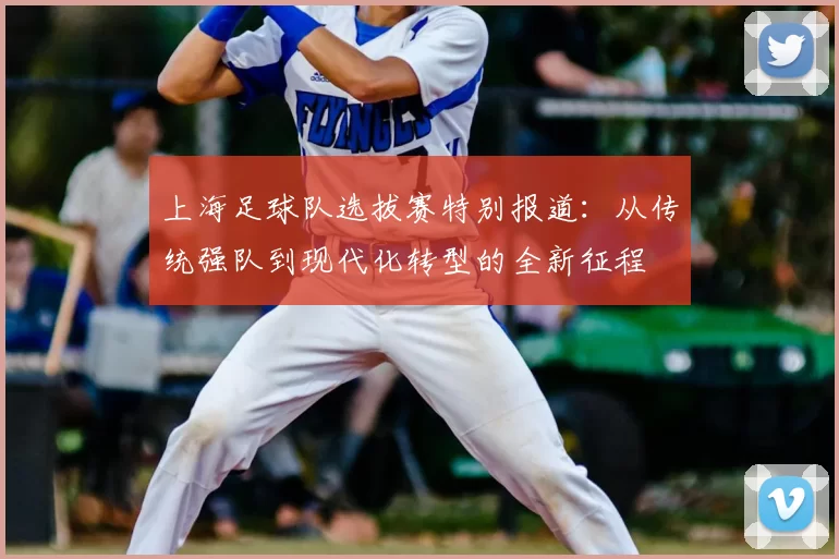 上海足球队选拔赛特别报道:从传统强队到现代化转型的全新征程