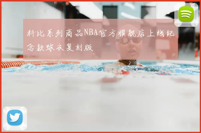 科比系列商品NBA官方旗舰店上线纪念款球衣复刻版