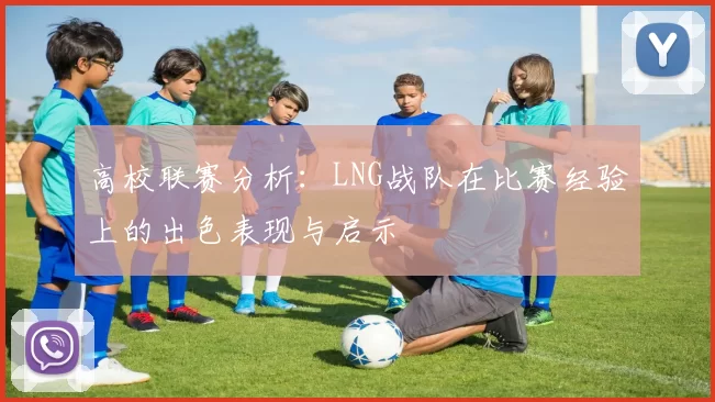 高校联赛分析:LNG战队在比赛经验上的出色表现与启示