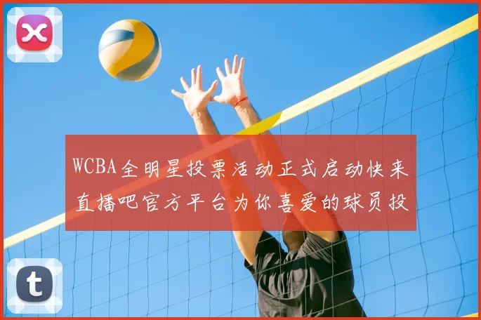 WCBA全明星投票活动正式启动快来直播吧官方平台为你喜爱的球员投票吧