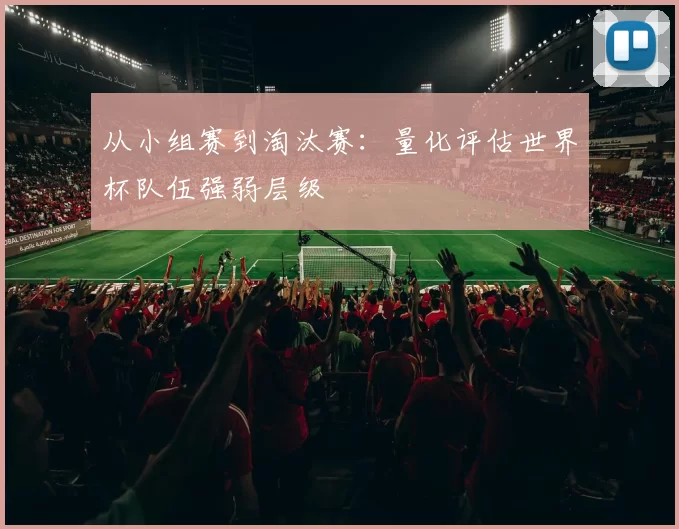 从小组赛到淘汰赛:量化评估世界杯队伍强弱层级