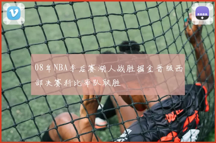 08年NBA季后赛湖人战胜掘金晋级西部决赛科比率队取胜