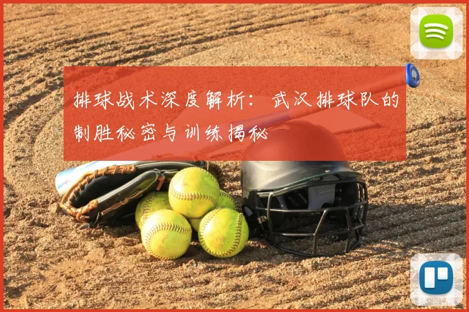 排球战术深度解析:武汉排球队的制胜秘密与训练揭秘